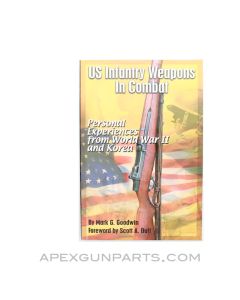 US Infantry Weapons In Combat: Personal Experiences from World War 2 and Korea, Mark G. Goodwin, 2006, Paperback, *NOS*