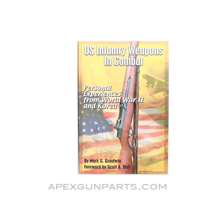 US Infantry Weapons In Combat: Personal Experiences from World War 2 and Korea, Mark G. Goodwin, 2006, Paperback, *NOS*